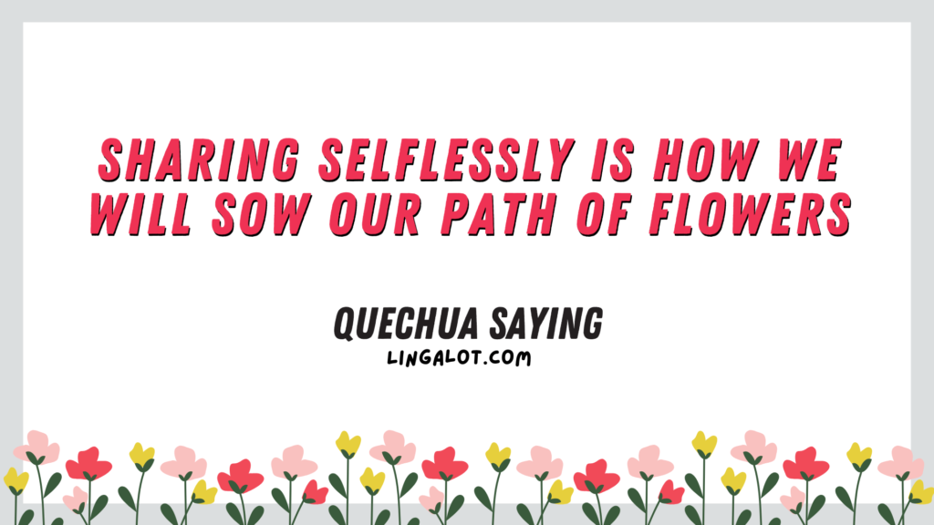 Quechua saying which reads 'sharing selflessly is how we will sow our path of flowers'.